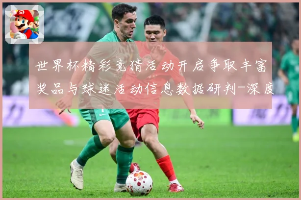 世界杯精彩竞猜活动开启争取丰富奖品与球迷活动信息数据研判-深度解析