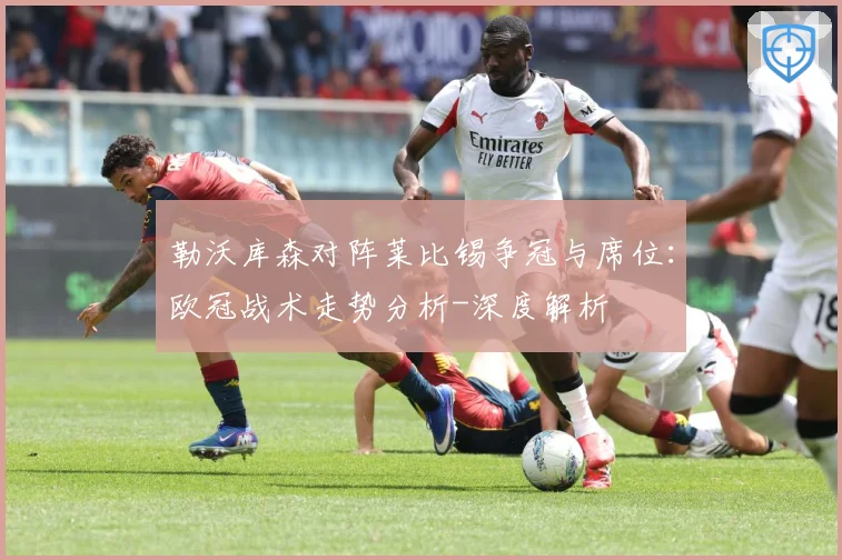 勒沃库森对阵莱比锡争冠与席位：欧冠战术走势分析-深度解析