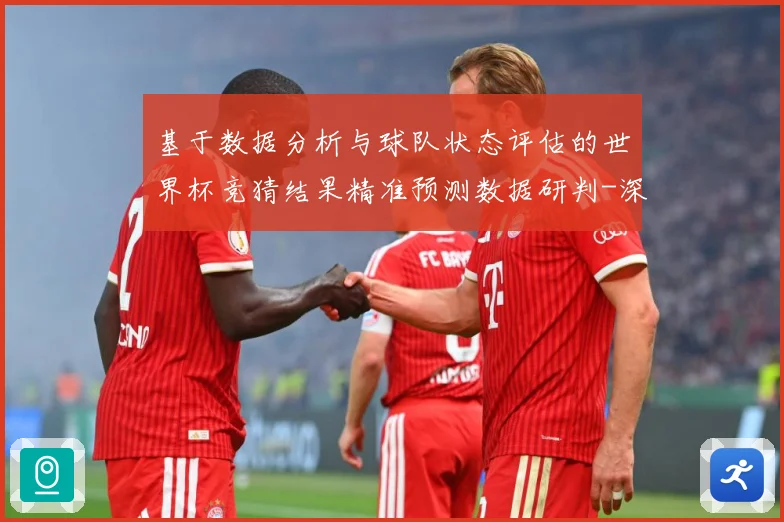 基于数据分析与球队状态评估的世界杯竞猜结果精准预测数据研判-深度解析
