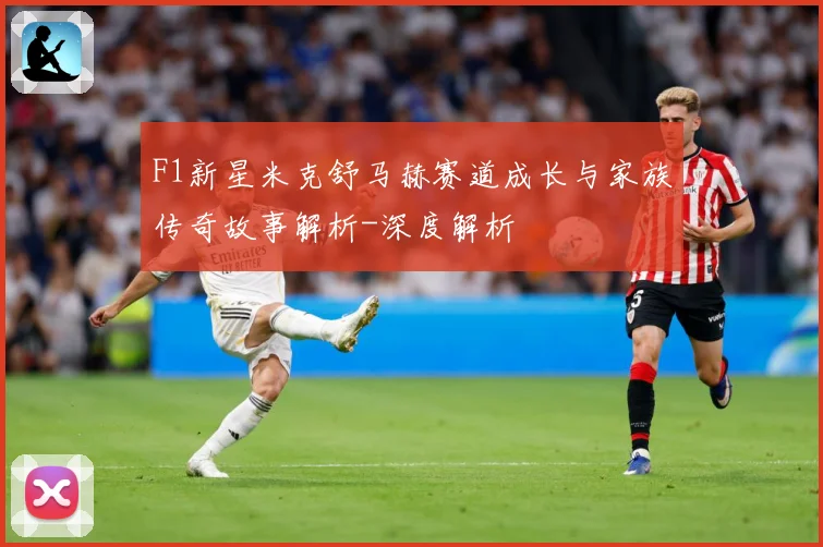 F1新星米克舒马赫赛道成长与家族传奇故事解析-深度解析