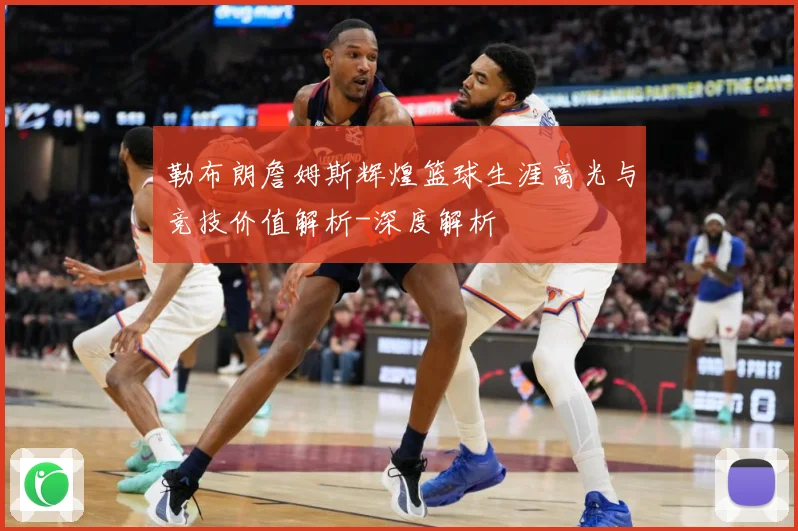 勒布朗詹姆斯辉煌篮球生涯高光与竞技价值解析-深度解析
