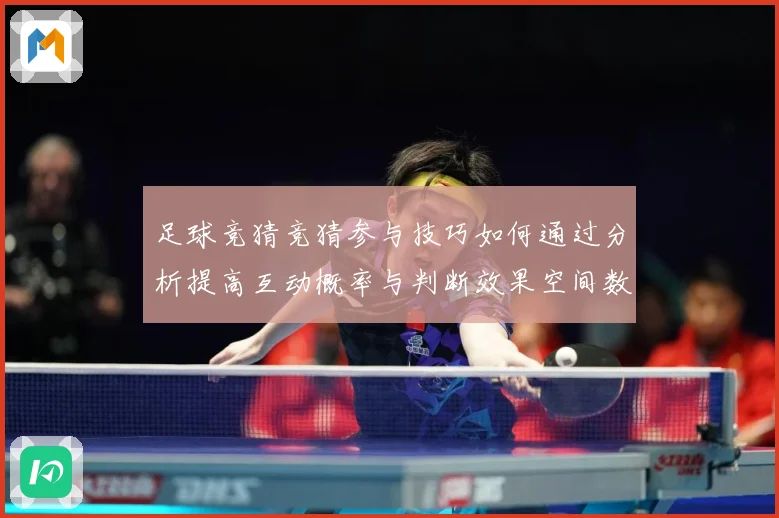 足球竞猜竞猜参与技巧如何通过分析提高互动概率与判断效果空间数据研判-深度解析