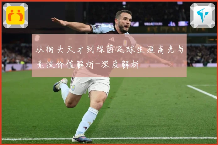 从街头天才到绿茵足球生涯高光与竞技价值解析-深度解析