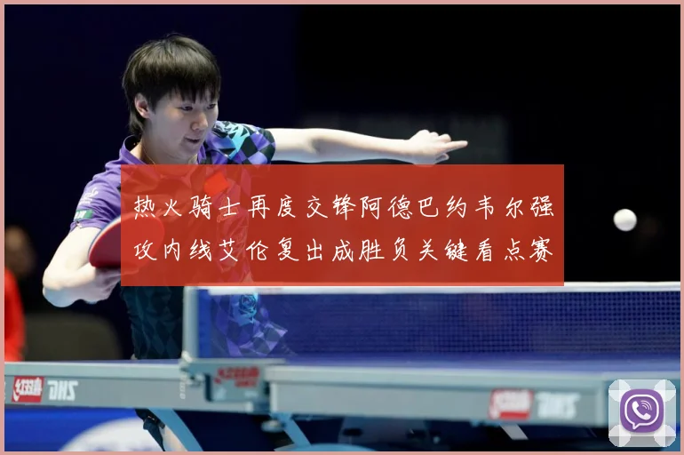 热火骑士再度交锋阿德巴约韦尔强攻内线艾伦复出成胜负关键看点赛场复盘-深度解析