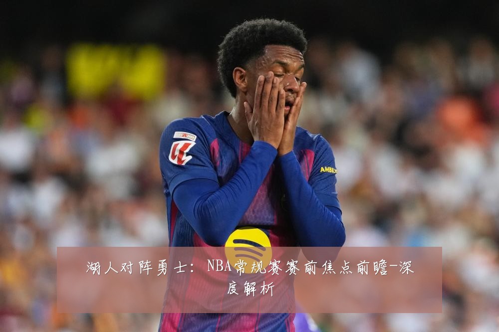 湖人对阵勇士:NBA常规赛赛前焦点前瞻-深度解析