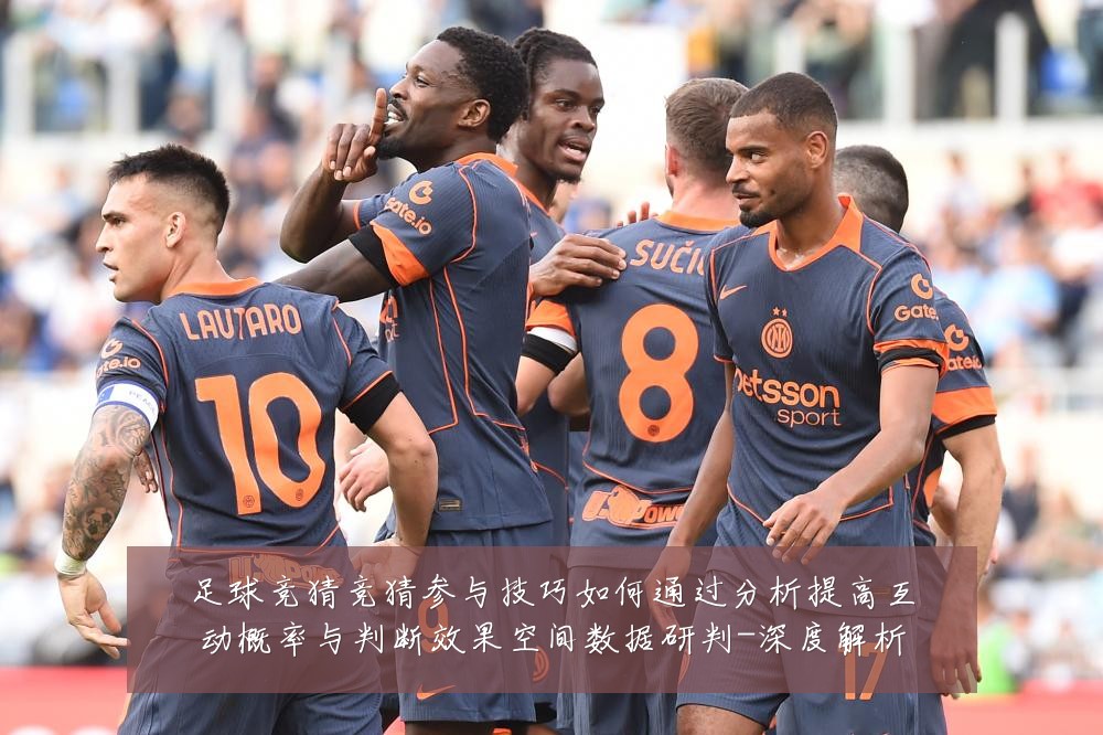足球竞猜竞猜参与技巧如何通过分析提高互动概率与判断效果空间数据研判-深度解析