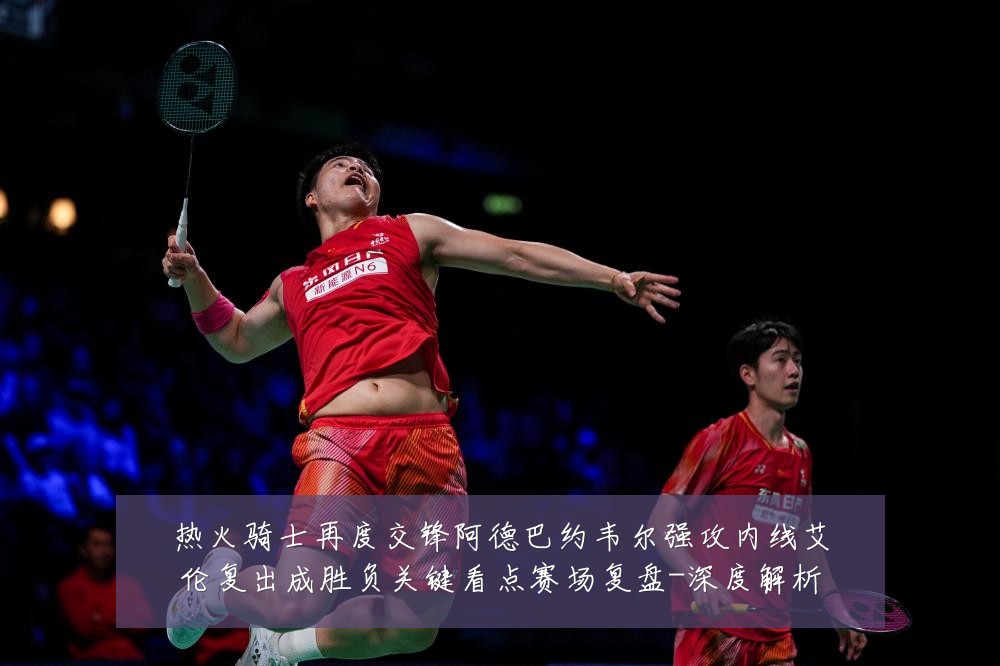 热火骑士再度交锋阿德巴约韦尔强攻内线艾伦复出成胜负关键看点赛场复盘-深度解析