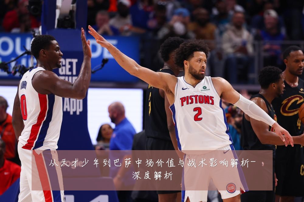 从天才少年到巴萨中场价值与战术影响解析-深度解析